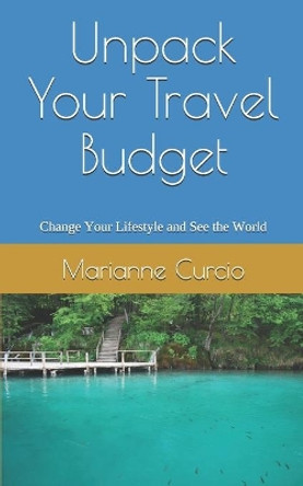 Unpack Your Travel Budget: Change your Lifestyle and See the World by Marianne Curcio 9781694588494