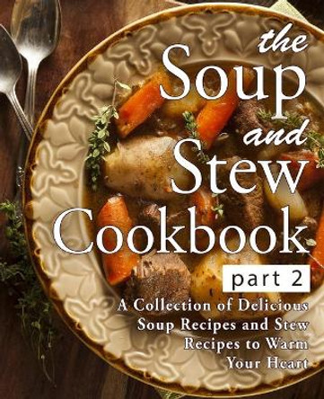 The Soup and Stew Cookbook 2: A Collection of Delicious Soup Recipes and Stew Recipes to Warm Your Heart (2nd Edition) by Booksumo Press 9781697822700