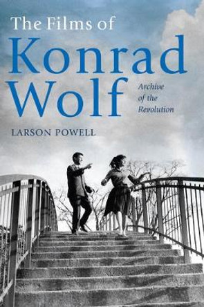 The Films of Konrad Wolf - Archive of the Revolution by Larson Powell