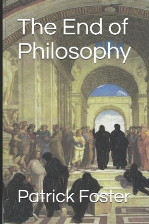 The End of Philosophy by Patrick M Foster 9781699898475