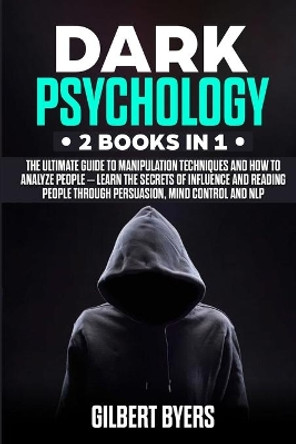 Dark Psychology: 2 Books In 1 - The Ultimate Guide to Manipulation Techniques and How to Analyze People - Learn The Secrets of Influence and Reading People through Persuasion, Mind Control and NLP by Gilbert Byers 9781700943545