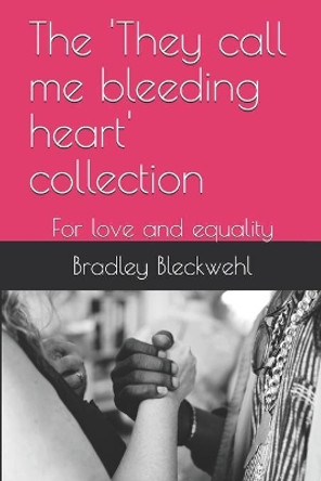 The 'They call me bleeding heart' collection: For love and equality by Bradley Bleckwehl 9781701031692