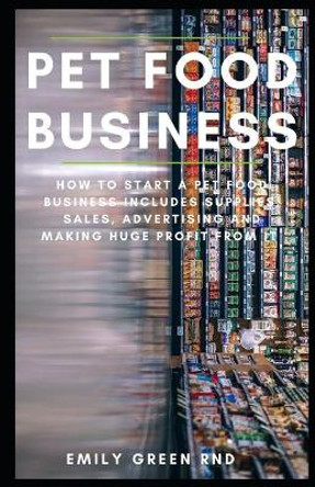 Pet Food Business: How to start a pet food business includes supplies sales, advertising and making huge profit from it by Emily Green Rnd 9781651836095