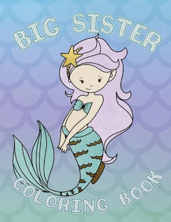 Big Sister Coloring Book: Mermaid New Baby Coloring Book for Big Sisters Ages 2-6, Perfect Gift for Big Sisters with a New Baby Sibling! by Big Sister Press Co 9781703344578