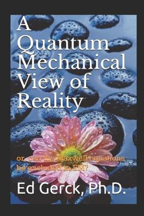 A Quantum Mechanical View of Reality: or, can the Maxwell equations be excluded in EM? by Ed Gerck 9781704616476