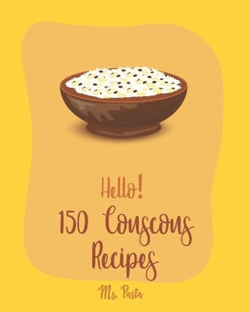 Hello! 150 Couscous Recipes: Best Couscous Cookbook Ever For Beginners [Moroccan Recipes, Vegan Curry Cookbook, Chicken Breast Cookbook, Vegetarian Curry Cookbook, Chicken Thigh Recipes] [Book 1] by MS Pasta 9781708707729