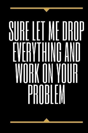 Sure, Let Me Drop Everything and Work On Your Problem by Star Note Books 9781650301440