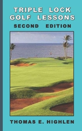 Triple Lock Golf Lessons: Second Edition by Thomas E Highlen 9781713211723