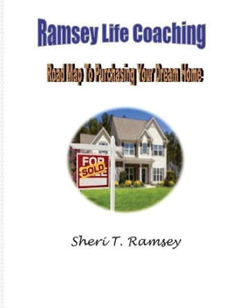 Ramsey Life Coaching Road Map To Purchasing Your Dream Home: Ramsey Life Coaching Road Map To Purchasing Your Dream Home by Sheri T Ramsey 9781717110381