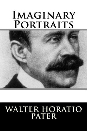 Imaginary Portraits by Walter Horatio Pater 9781717303356