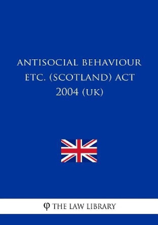 Antisocial Behaviour Etc. (Scotland) ACT 2004 (Uk) by The Law Library 9781717334954