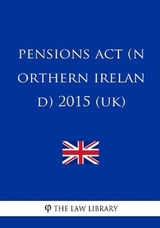 Pensions ACT (Northern Ireland) 2015 (Uk) by The Law Library 9781717349439