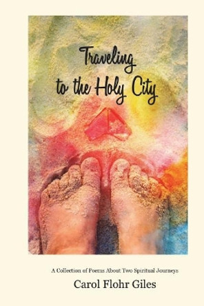 Traveling to the Holy City: A Collection of Poems about Two Spiritual Journeys by Carol Flohr Giles 9781717469205