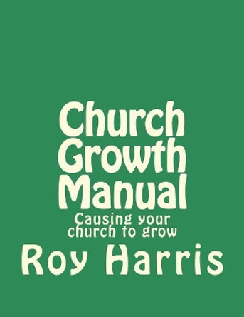 Church Growth Manual: Causing your church to grow by Roy J Harris 9781717499424