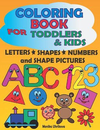 Coloring Book for Toddlers & Kids: Letters, Shapes, Numbers and Shape Pictures by Monika Uhrikova 9781718066885