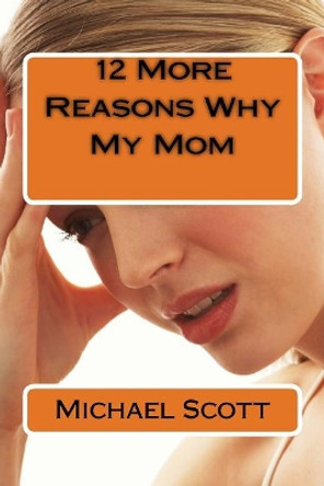 12 More Reasons Why My Mom by Michael A Scott 9781719092326