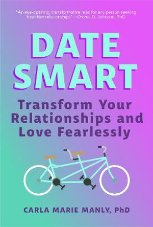 Date Smart: Transform Your Relationships and Love Fearlessly by Dr Carla Marie Manly