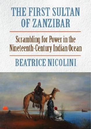 The First Sultan of Zanzibar: Scrambling for Power and Trade in the 19th Century Indian Ocean by Beatrice Nicolini 9781558765443