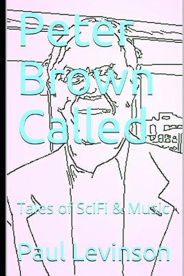 Peter Brown Called: Tales of SciFi & Music by Paul Levinson 9781561780679