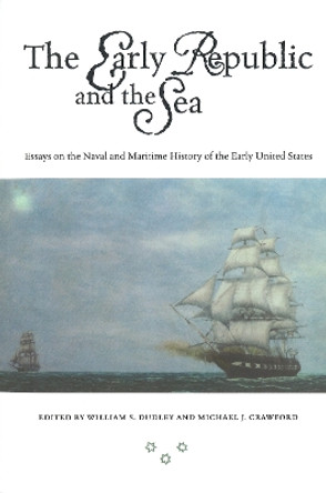 The Early Republic and the Sea: Essays on the Naval and Maritime History of the Early United States by William S. Dudley 9781574883725