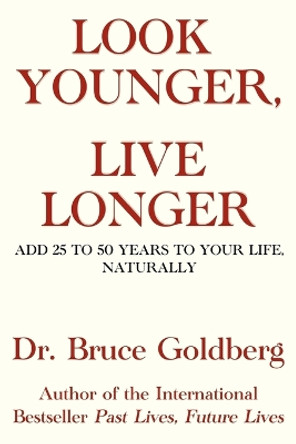 Look Younger, Live Longer: Add 25 To 50 Years To Your Life, Naturally by Bruce Goldberg 9781579680206