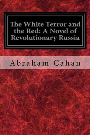 The White Terror and the Red: A Novel of Revolutionary Russia by Abraham Cahan 9781718857940