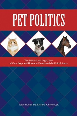 Pet Politics: The Political and Legal Lives of Cats, Dogs, and Horses in Canada and the United States by Susan Hunter 9781557537324