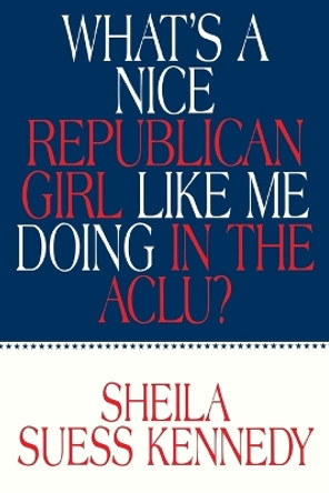 What's a Nice Republican Girl Like Me Doing in the Aclu? by Sheila Suess Kennedy 9781573921435