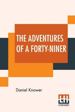 The Adventures Of A Forty-Niner: An Historic Description Of California, With Events And Ideas Of San Francisco And Its People In Those Early Days. by Daniel Knower 9789353426668