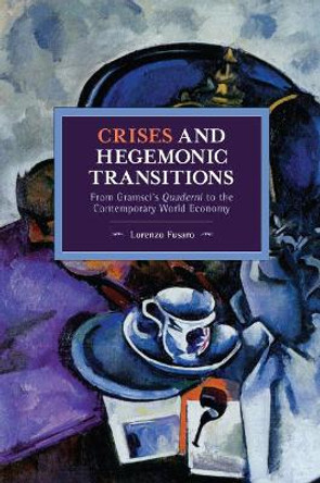 Crises and Hegemonic Transitions: From Gramsci's Quaderni to the Contemporary World Economy by Lorenzo Fusaro