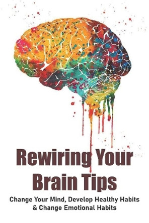 Rewiring Your Brain Tips: Change Your Mind, Develop Healthy Habits & Change Emotional Habits: How To Stop Anxiety Thoughts by Jene Deutscher 9798709549135