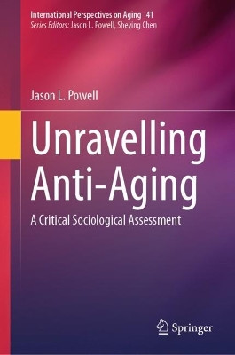 Unravelling Anti-Aging: A Critical Sociological Assessment by Jason L. Powell 9783031578557