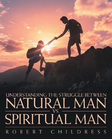 Understanding the Struggle Between Natural Man vs. Spiritual Man by Robert Childress 9781973618416