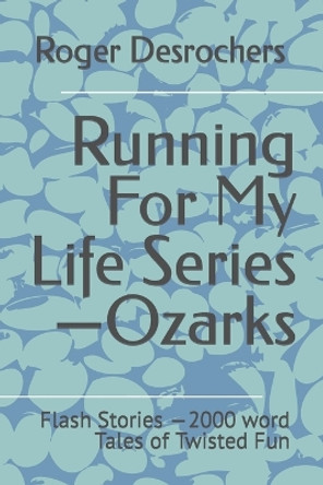 Running For My Life Series-Ozarks: Flash Stories -2000 word Tales of Twisted Fun by Roger E DesRochers 9798390711927