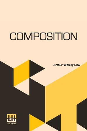 Composition: A Series Of Exercises In Art Structure For The Use Of Students And Teachers by Arthur Wesley Dow 9789356145061