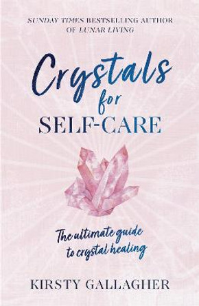 Crystals for Self-Care: The ultimate guide to crystal healing by Kirsty Gallagher