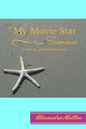 My Movie Star Summer: A Waitress Movie Star Romance by Alexandra Mullen 9781542612036