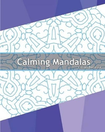 Calming Mandalas: 50 Original designs, Stress relieving meditation, Coloring for Anger Release, Calming Adult Coloring Book, Mindfulness Workbook and Enjoy by Lillian Becerra 9781541305557