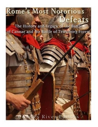 Rome's Most Notorious Defeats: The History and Legacy of the Battle of Cannae and the Battle of the Teutoburg Forest by Charles River Editors 9781542768955