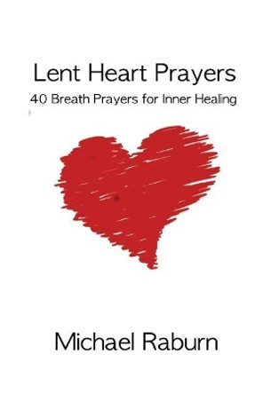 Lent Heart Prayers by Michael Raburn Phd 9781544004594