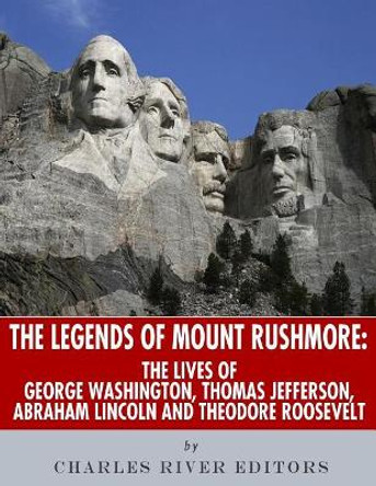 Mount Rushmore: The History and Legacy of America's Most Unique Monument by Charles River Editors 9781544894096