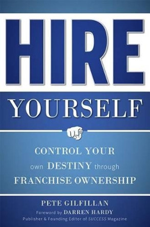 Hire Yourself: Control Your Own Destiny Through Franchise Ownership by Pete Gilfillan 9781599324470