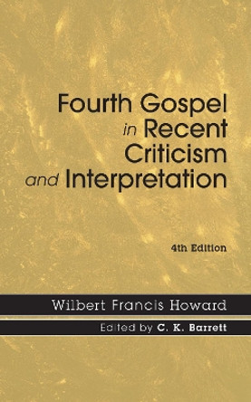 The Fourth Gospel in Recent Criticism and Interpretation by Wilbert Francis Howard 9781606087206