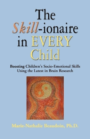 The SKILL-ionaire in Every Child: Boosting Children's Socio-Emotional Skills Using the Latest in Brain Research by Marie-Nathalie Beaudoin PhD 9781609104764