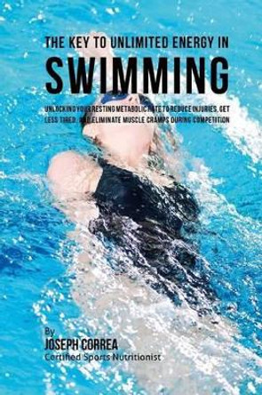 The Key to Unlimited Energy in Swimming: Unlocking Your Resting Metabolic Rate to Reduce Injuries, Get Less Tired, and Eliminate Muscle Cramps During Competition by Correa (Certified Sports Nutritionist) 9781530450114