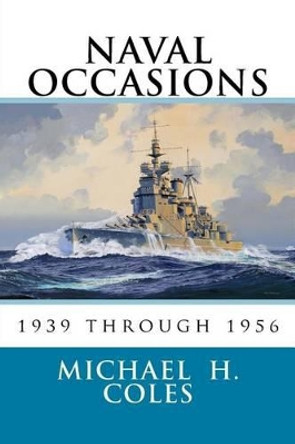 Naval Occasions 1939 Through 1956 by Michael H Coles 9781519398833