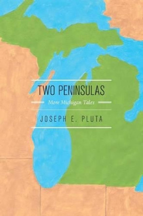 Two Peninsulas: More Michigan Tales by Joseph E Pluta 9781522959496