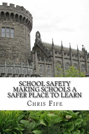 School Safety: Making Schools a Safer Place to Learn by Chris Fife 9781522987468