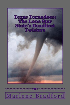 Texas Tornadoes: The Lone Star State's Deadliest Twisters by Marlene Bradford 9781530800971