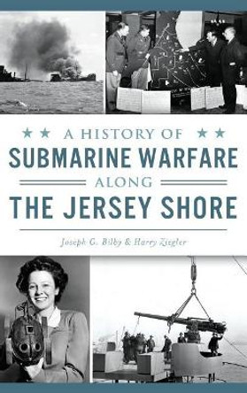 A History of Submarine Warfare Along the Jersey Shore by Joseph G Bilby 9781531699369